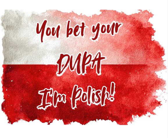You Bet Your Dupa I'm Polish